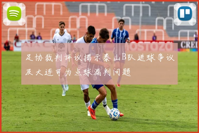 足协裁判评议揭示泰山B队进球争议及大连可为点球漏判问题