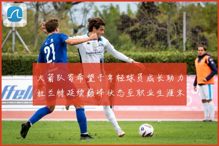 火箭队寄希望于年轻球员成长助力杜兰特延续巅峰状态至职业生涯末期