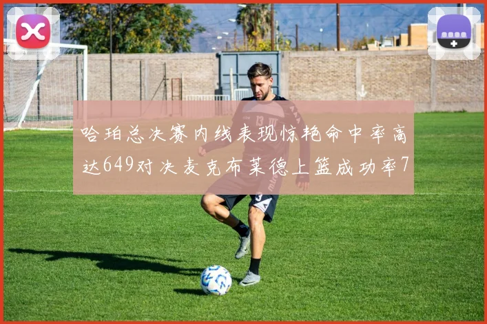 哈珀总决赛内线表现惊艳命中率高达649对决麦克布莱德上篮成功率75