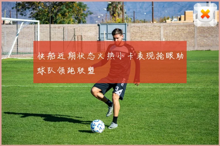 快船近期状态火热小卡表现抢眼助球队领跑联盟