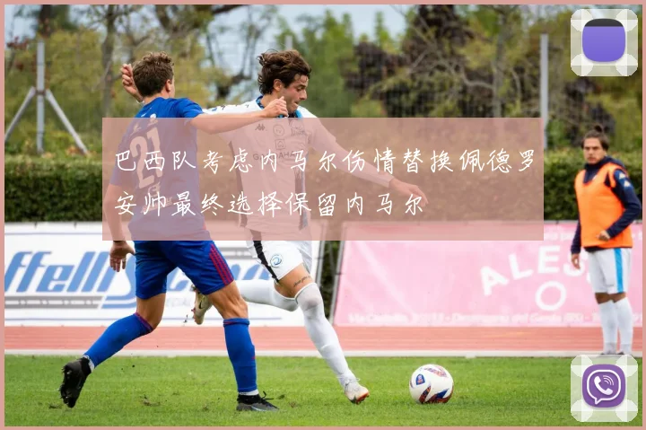巴西队考虑内马尔伤情替换佩德罗安帅最终选择保留内马尔