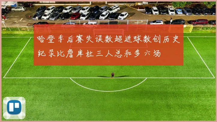 哈登季后赛失误数超进球数创历史纪录比詹库杜三人总和多六场