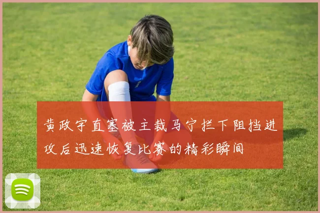 黄政宇直塞被主裁马宁拦下阻挡进攻后迅速恢复比赛的精彩瞬间