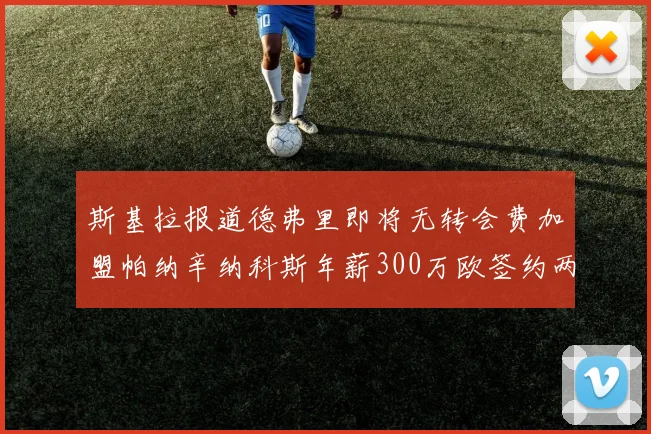 斯基拉报道德弗里即将无转会费加盟帕纳辛纳科斯年薪300万欧签约两年