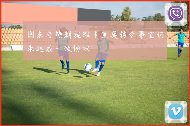 国米与热刺就维卡里奥转会事宜仍未达成一致协议