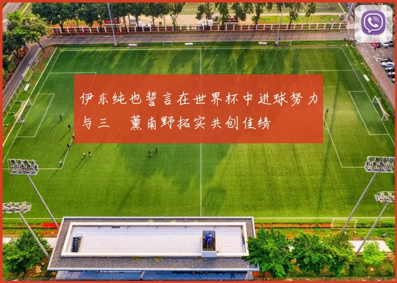 伊东纯也誓言在世界杯中进球努力与三笘薰南野拓实共创佳绩