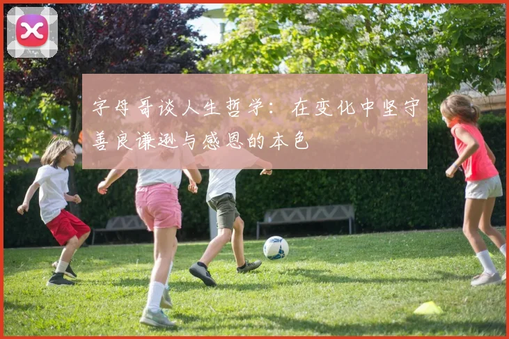 字母哥谈人生哲学：在变化中坚守善良谦逊与感恩的本色