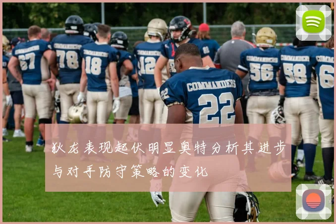 狄龙表现起伏明显奥特分析其进步与对手防守策略的变化