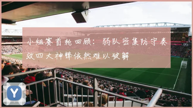 小组赛首轮回顾：弱队密集防守奏效四大神锋依然难以破解