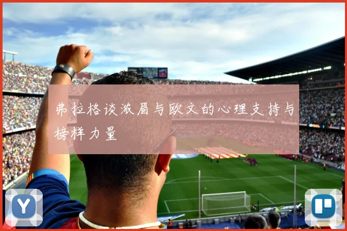 弗拉格谈浓眉与欧文的心理支持与榜样力量